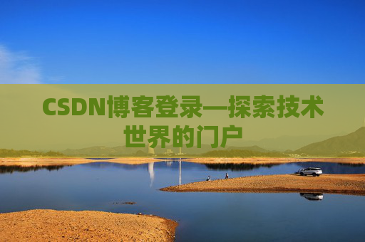CSDN博客登录—探索技术世界的门户