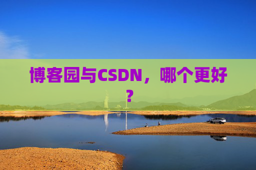 博客园与CSDN,哪个更好?